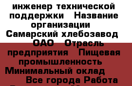 IT-инженер технической поддержки › Название организации ­ Самарский хлебозавод №5, ОАО › Отрасль предприятия ­ Пищевая промышленность › Минимальный оклад ­ 16 500 - Все города Работа » Вакансии   . Мордовия респ.